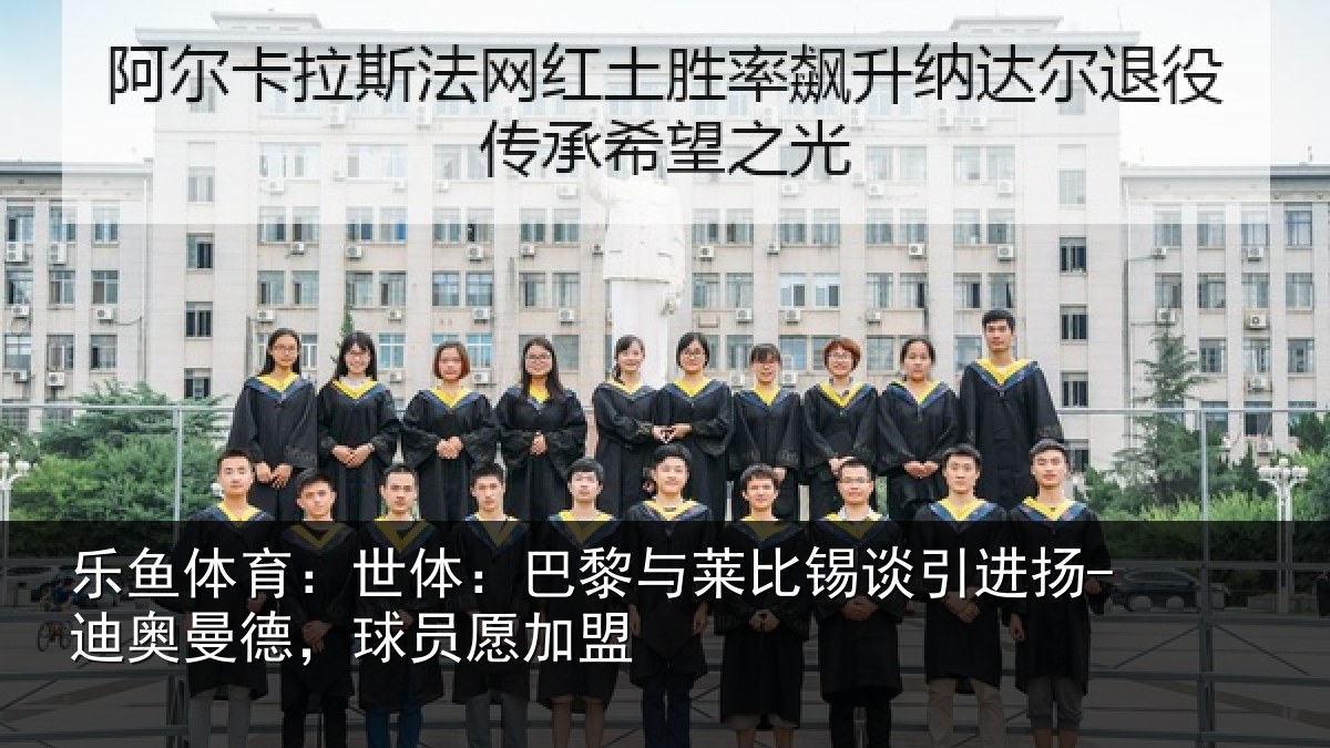 乐鱼体育：世体相关情况进扬相关情况盟