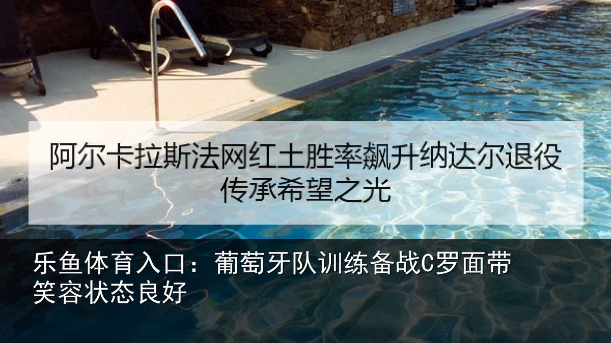 乐鱼体育入口:葡萄牙队训练备战C罗面带笑容状态良好