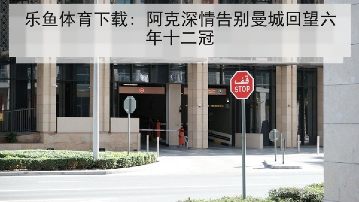 乐鱼体育下载: 阿克深情告别曼城回望六年十二冠 乐鱼体育下载: 阿克深情告别曼城回望六年十二冠