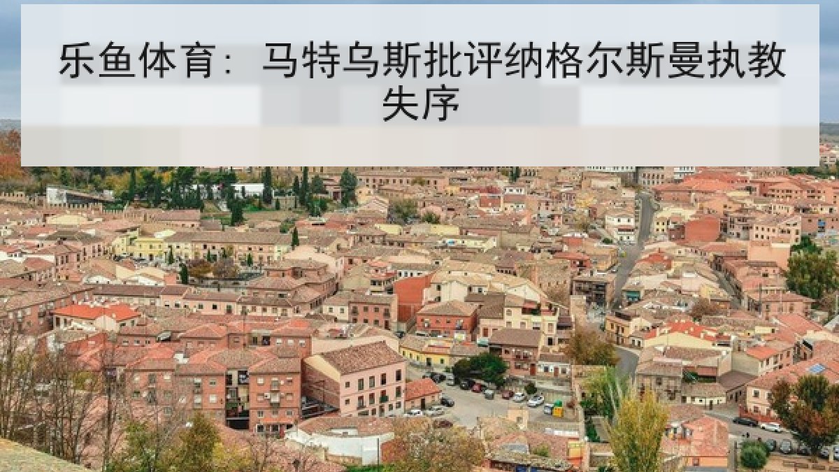 乐鱼体育: 马特乌斯批评纳格尔斯曼执教失序 乐鱼体育: 马特乌斯批评纳格尔斯曼执教失序