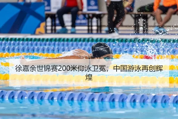 徐嘉余世锦赛200米仰泳卫冕，中国游泳再创辉煌