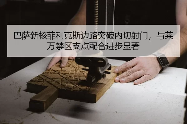 巴萨新核菲利克斯边路突破内切射门，与莱万禁区支点配合进步显著