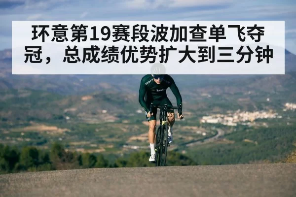 环意第19赛段波加查单飞夺冠,总成绩优势扩大到三分钟