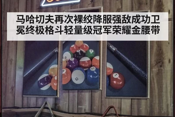 马哈切夫再次裸绞降服强敌成功卫冕终极格斗轻量级冠军荣耀金腰带