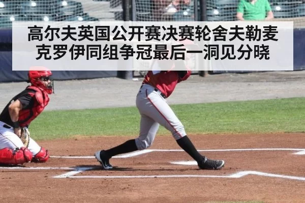 高尔夫英国公开赛决赛轮舍夫勒麦克罗伊同组争冠最后一洞见分晓