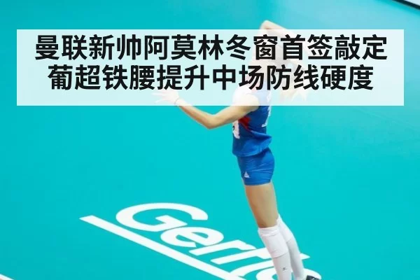 曼联新帅阿莫林冬窗首签敲定葡超铁腰提升中场防线硬度