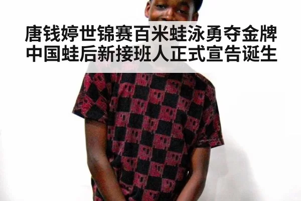唐钱婷世锦赛百米蛙泳勇夺金牌 中国蛙后新接班人正式宣告诞生